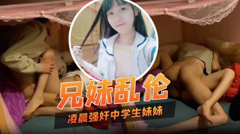 兄妹乱伦凌晨性欲来了只好强奸中学生妹妹妹妹也好配合视频