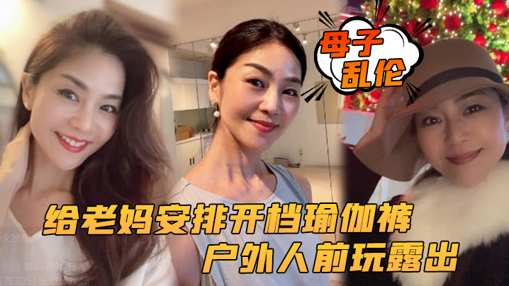 母子乱伦给老妈安排开档瑜伽裤野外人前玩露出太激情了上山打野炮后入被榨内射视频
