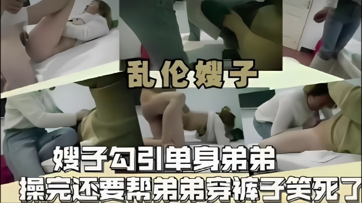 姐弟乱伦嫂子嫂子勾引单身弟弟操完还要帮弟弟穿裤子笑死了视频