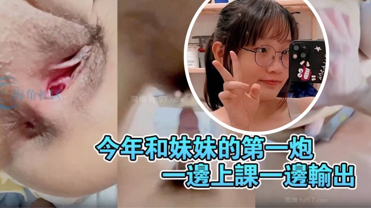 兄妹乱伦原创20分钟视频今年和妹妹的第一炮一边上课一边输出妹妹