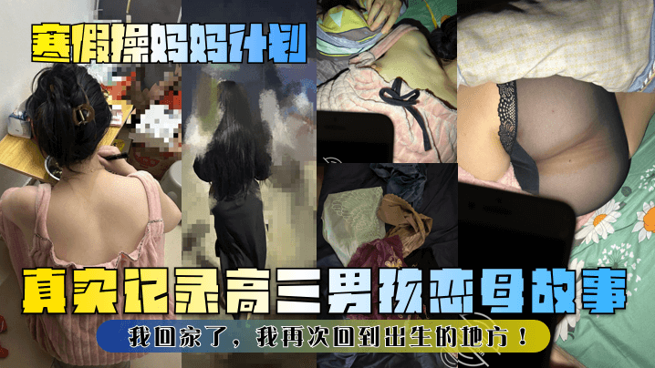 母子乱伦寒假操妈妈计划真实记录高三男孩恋母故事我回家了我再次回到出生的地方视频