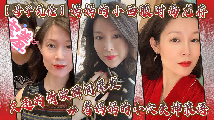 母子乱伦妈妈的小西服时尚尤存久违的情欲瞬间爆发艹着妈妈的小穴失神浪语啊吃不消了儿子视频