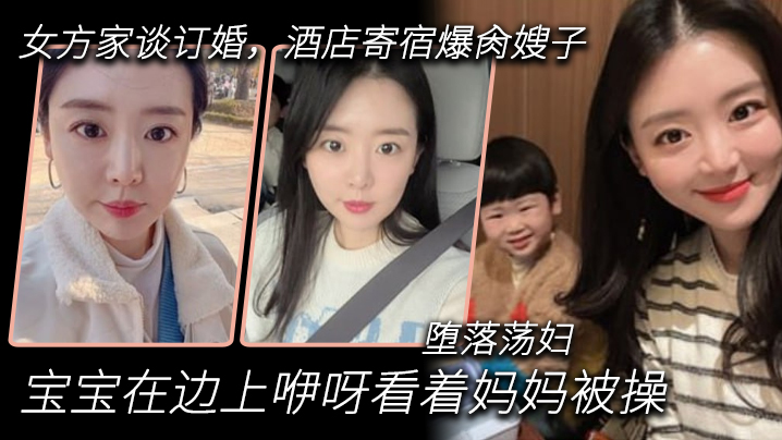 母子嫂子乱伦到女方家谈订婚宾馆寄宿怒艹嫂子宝宝在边上咿呀看着妈妈被操堕落荡妇视频