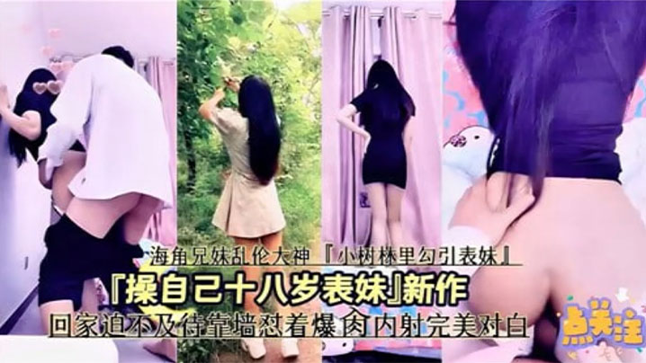 兄妹乱伦操自己十八岁表妹回家迫不及待靠墙怼着猛艹操内射完美对话视频