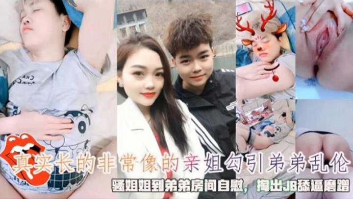 姐弟长得非常像的亲姐勾引弟弟乱伦骚姐姐到弟弟房间里手淫掏出鸡吧舔屄磨蹭视频