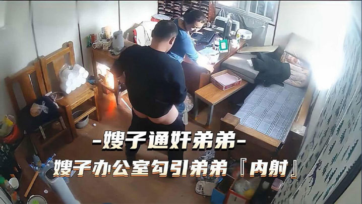 姐弟乱伦通奸门事件嫂子财务办公室勾引弟弟通奸内射视频