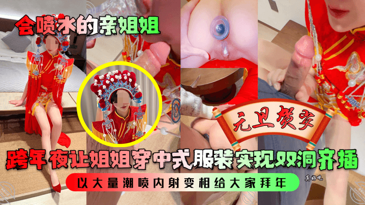姐弟乱伦会喷水的亲姐姐跨年夜让姐姐穿中式服装实现双洞齐插以大量潮吹内射变相给大家拜年视频