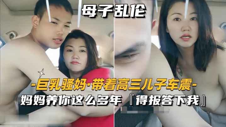 母子乱伦大奶骚妈带着高三儿子车震妈妈养你这么多年得报答小我视频