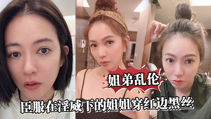 姐弟乱伦臣服在淫威下的姐姐穿红边黑丝来宾馆赴约刮完毛的小穴操起来就是不一样又色又爽劲射中出视频
