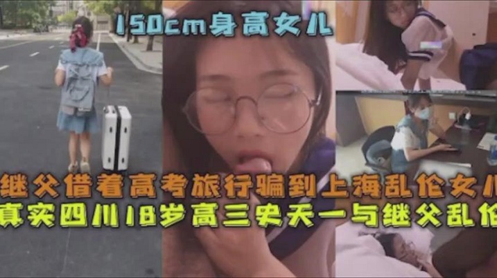 父女乱伦继父借着高考旅行骗到上海乱伦女儿真实四川18岁高三史一与继父乱伦视频