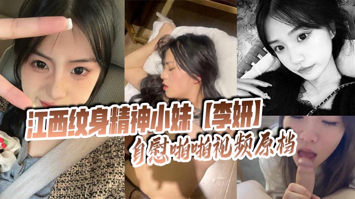 国产乱伦江西纹身精神小妹李妍手淫做爱视频原档被社会男朋友曝光在网上寻激情