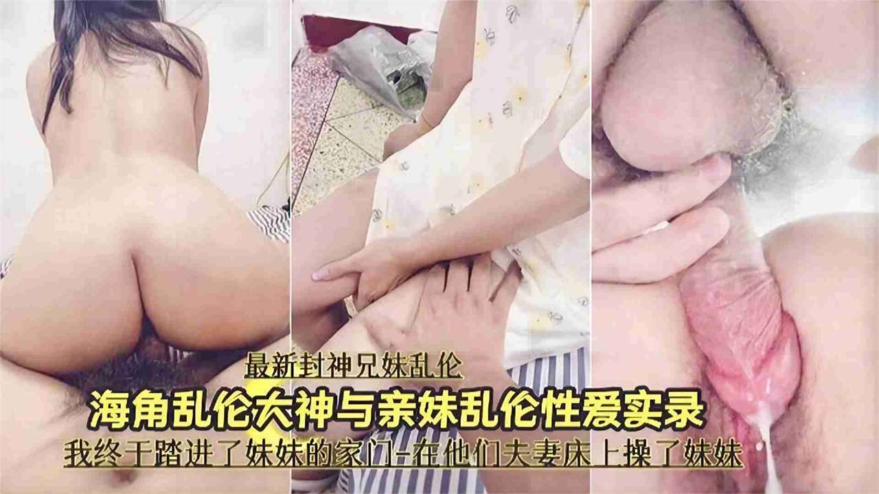 兄妹乱伦大神和亲妹妹的乱伦记录我终于操插了妹妹的嫩逼视频