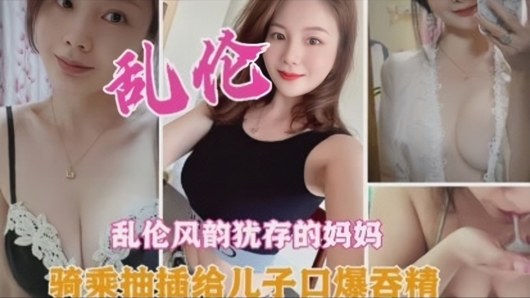 母子乱伦风韵犹存的妈妈骑乘抽插口爆视频