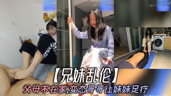 国产兄妹乱伦父母不在家变态哥哥让妹妹足疗妹妹边看手机学习边满足哥哥欲望视频