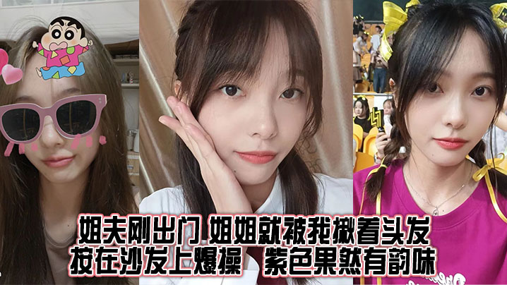 姐弟乱伦姐夫刚出门姐姐就被我揪着头发按在沙发上怒草紫色果然有韵味视频