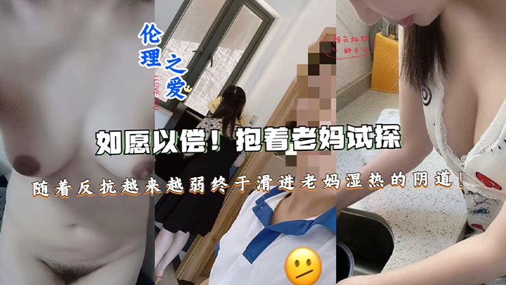 母子乱伦如愿以偿抱着老妈试探随着反抗越来越弱终于滑进老妈湿热的阴道终于滑进老妈湿热的阴道视频