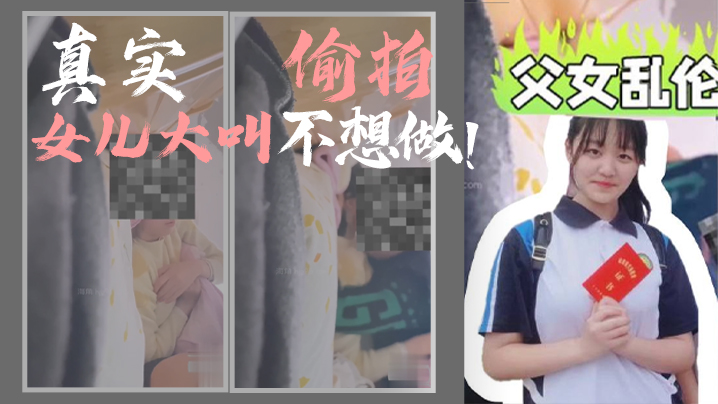 父女乱伦我和女儿乱伦第一次乱伦版真实偷拍女儿大叫不想做视频
