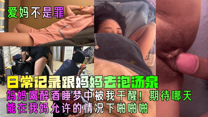 母子乱伦爱妈不是罪日常记录跟妈妈去泡汤泉妈妈喝醉酒睡梦中被我干醒期待哪天能在我妈允许的情况下做爱啪视频