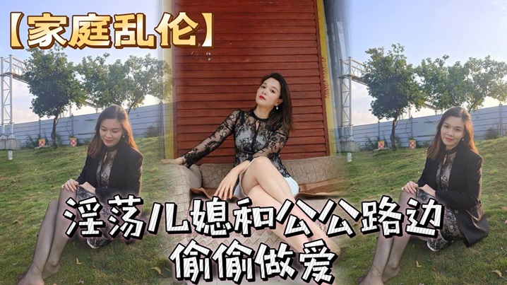 家庭乱伦淫荡儿媳和公公路边偷偷性交骚儿媳穿着风衣跟开档丝袜简直就是攻速衣视频