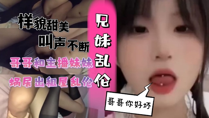 兄妹和网红妹妹蜗居出租屋乱伦黑丝妹妹视频