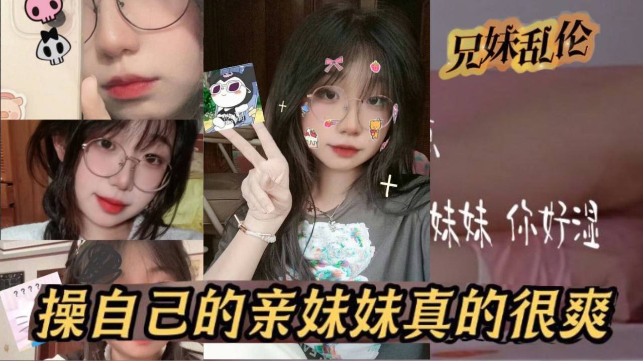 兄妹乱伦原创24分钟视频我和亲妹妹操自己的亲妹妹真的很爽