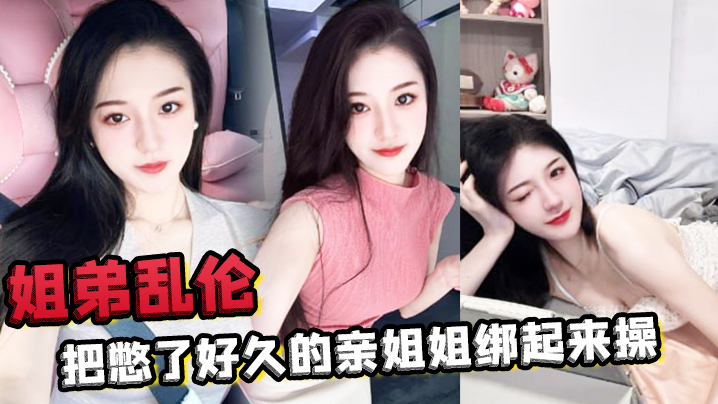 姐弟乱伦把憋了好久的亲姐姐绑起来操肛塞导致下体失禁嫩穴水流不止视频