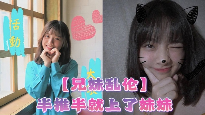 兄妹乱伦半推半就插了妹妹她竟然对我有了些许抗拒心碎视频