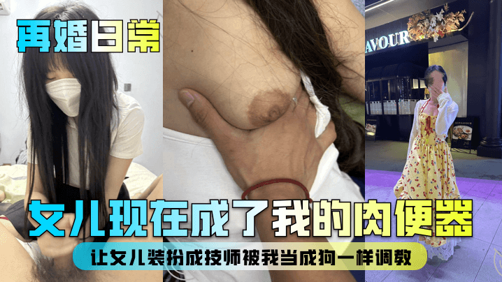父女乱伦再婚日常女儿现在成了我的肉便器让女儿装扮成技师被我当成狗一样调教视频