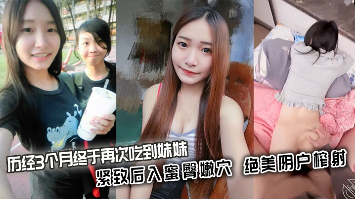 兄妹乱伦历经3个月终于再次吃到妹妹紧致后入蜜臀嫩穴绝美阴户榨射视频