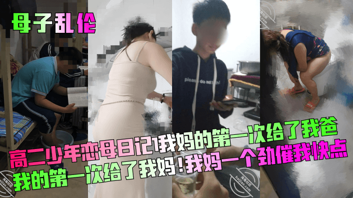 母子乱伦高二少年恋母日记我妈的第一次给了我爸我的第一次给了我妈我妈一个劲催我快点视频