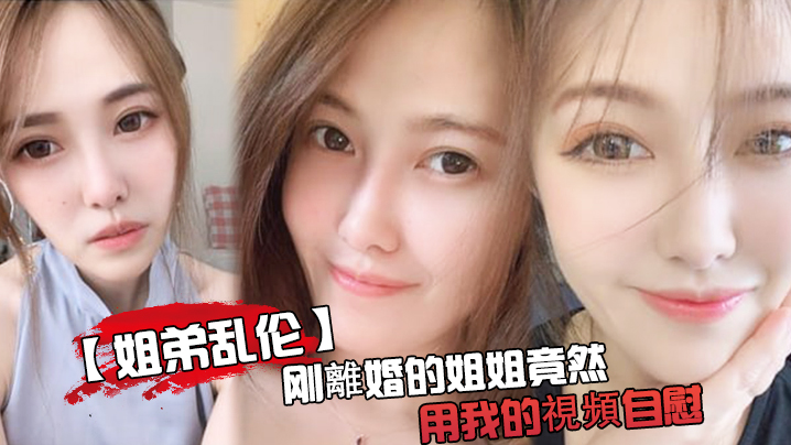 姐弟乱伦刚离婚姐姐用我的视频手淫被发现了又一次上姐姐