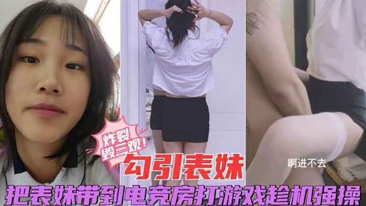 兄妹乱伦炸裂毁三观勾引表妹把表妹带到电竞房打游戏趁机强操视频