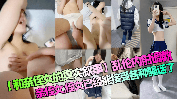 近亲和亲侄女的真实叙事乱伦内射调教亲侄女侄女已经能接受各种淫语了视频2