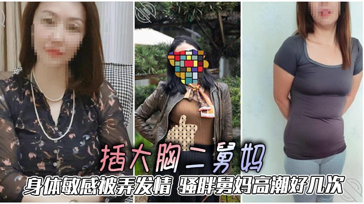 家庭二舅妈乱伦插大奶二舅妈身体敏感被弄发情骚胖舅妈高潮好几次视频