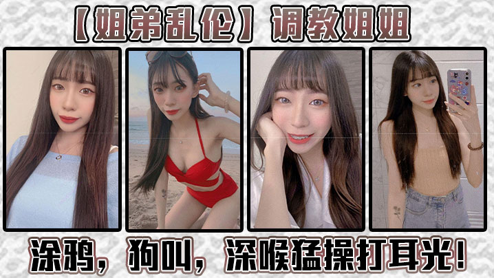 姐弟乱伦调教姐姐涂鸦狗叫深喉暴艹打耳光给我姐爽翻了视频