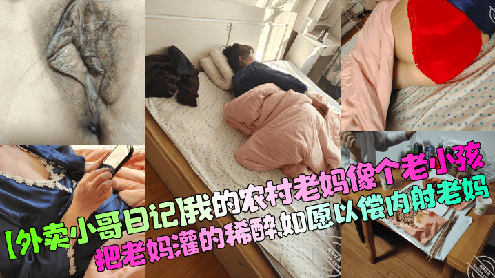 母子乱伦外卖小哥日记我的农村老妈像个老小孩把老妈灌的稀醉如愿以偿内射老妈视频