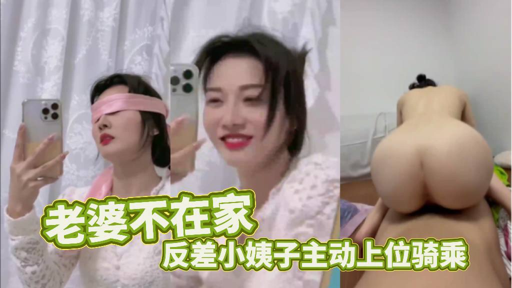 家庭乱伦媳妇不在家反差小姨子主动上位骑乘视频