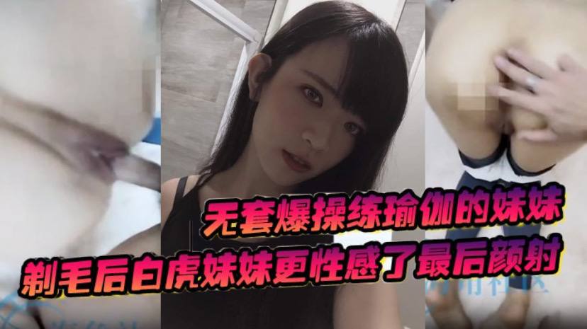 兄妹乱伦无套猛艹练瑜伽的妹妹剃毛后白虎妹妹更性感了最终颜射视频