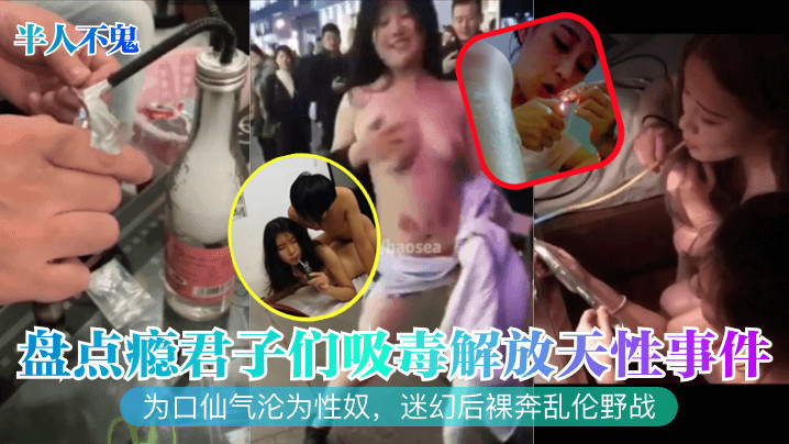国产半人不鬼盘点瘾君子们吸毒解放天性事件为口仙气沦为性奴迷幻后裸奔乱伦野战视频