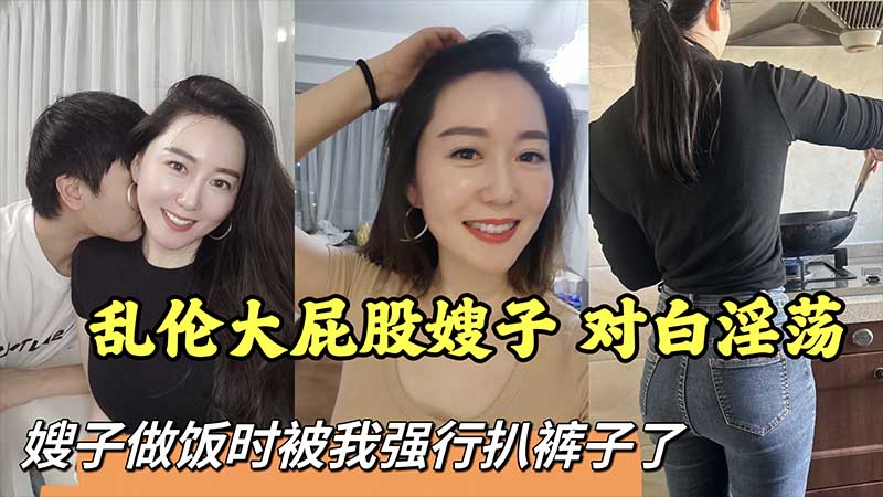 家庭叔嫂乱伦大屁股嫂子对话淫荡视频