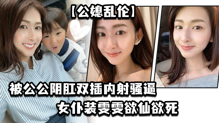 家庭公媳乱伦被公公阴肛双插内射骚逼女仆装雯雯欲仙欲死视频