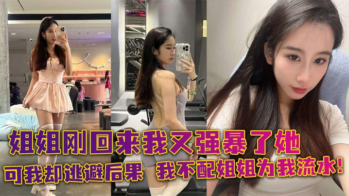 姐弟乱伦姐姐刚回来我又强暴了她可我却逃避后果我不配姐姐为我流水视频