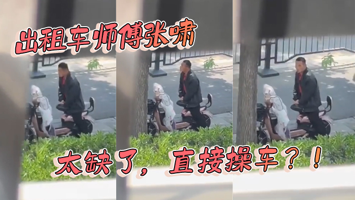 国产乱伦出租车师傅张啸太缺了直接操车视频