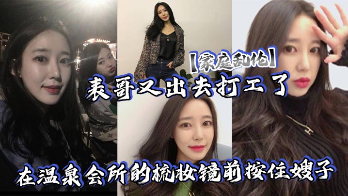兄妹家庭乱伦表哥又出去打工了在温泉会所的梳妆镜前按住嫂子暴艹她的白皙大屁股视频