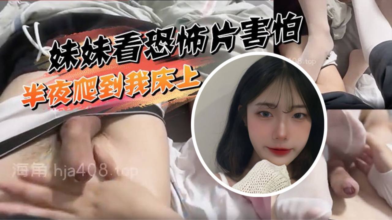 兄妹乱伦妹妹看恐怖片害怕半夜爬到我床上调情被我直接插了视频