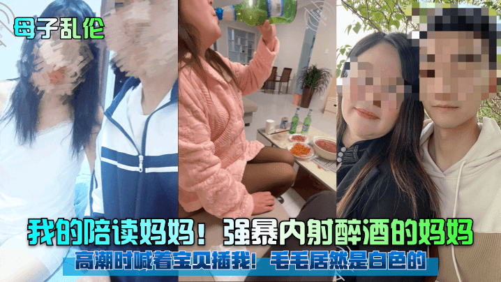 母子乱伦强暴内射醉酒的妈妈高潮时喊着宝贝操我毛毛居然是白色的视频2