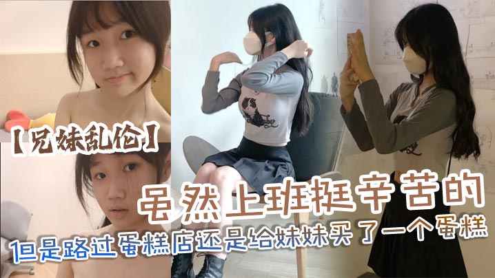 兄妹乱伦虽然上班挺辛苦的但是路过蛋糕店还是给妹妹买了一个蛋糕没办法女孩子就是爱吃这些东西回到家后妹妹看见后快乐的像个小孩子一样视频