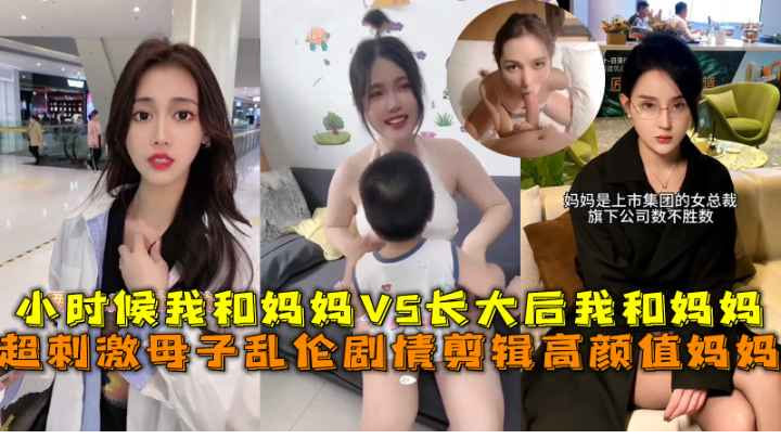 超激情母子乱伦小时候我和妈妈VS长大后我和妈妈视频