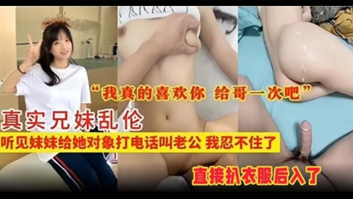 真实兄妹乱伦听见妹妹给她对象打电话叫老公我忍不住了视频
