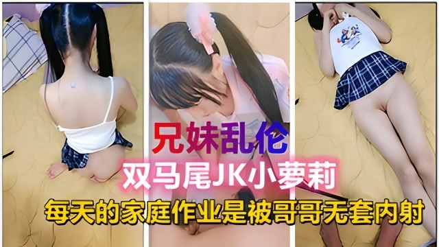 幼幼精选兄妹乱伦双马尾JK小萝莉每天的家庭作业就是被哥哥内射视频